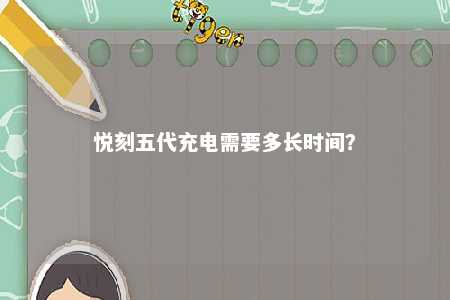 悦刻五代充电需要多长时间
？ 